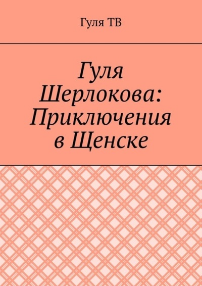 Книга: Гуля Шерлокова: Приключения в Щенске (Гуля ТВ) 