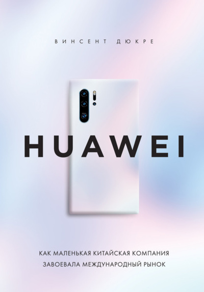 Книга: HUAWEI. Как маленькая китайская компания завоевала международный рынок (Винсент Дюкре) , 2019 