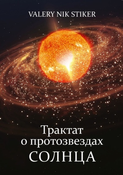 Книга: Трактат о протозвездах Солнца (Valery Nik Stiker) 