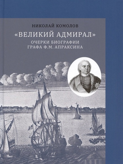 Книга: "Великий адмирал": очерки биографии графа Ф.М. Апраксина. 1661-1728 (Комолов Николай) ; Медиарост, 2023 