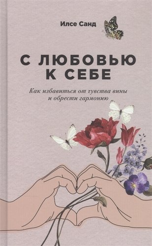 Книга: С любовью к себе: Как избавиться от чувства вины и обрести гармонию (Санд Илсе) ; Альпина Паблишер, 2021 