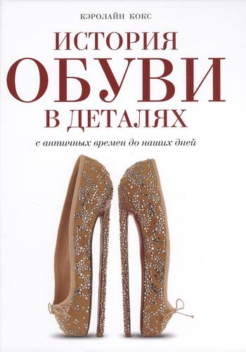 Книга: История обуви в деталях. С античных времен до наших дней (Кокс Кэролин) ; Эксмо, 2013 