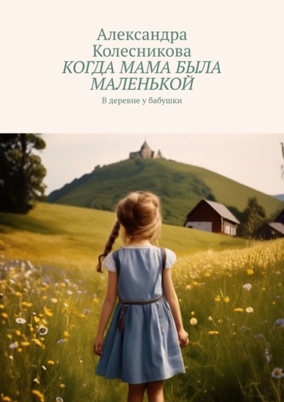 Книга: Когда мама была маленькой. В деревне у бабушки (Александра Колесникова) 