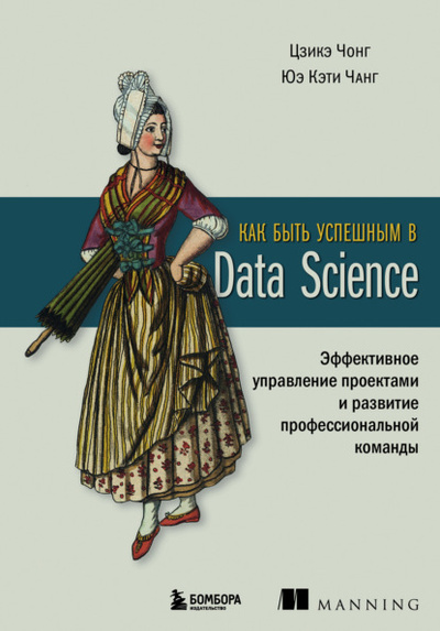 Книга: Как быть успешным в Data Science. Эффективное управление проектами и развитие профессиональной команды (Цзикэ Чонг) , 2021 