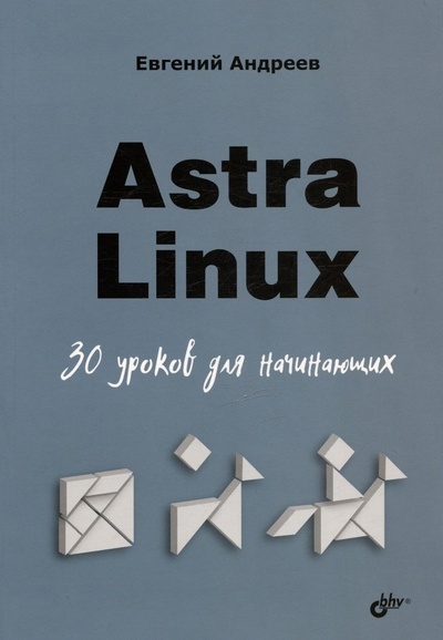 Книга: Astra Linux. 30 уроков для начинающих (Андреев Евгений) ; BHV-CПб, 2024 
