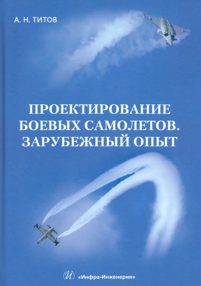 Книга: Проектирование боевых самолетов. Зарубежный опыт (Титов Александр Николаевич) ; Инфра-Инженерия, 2024 
