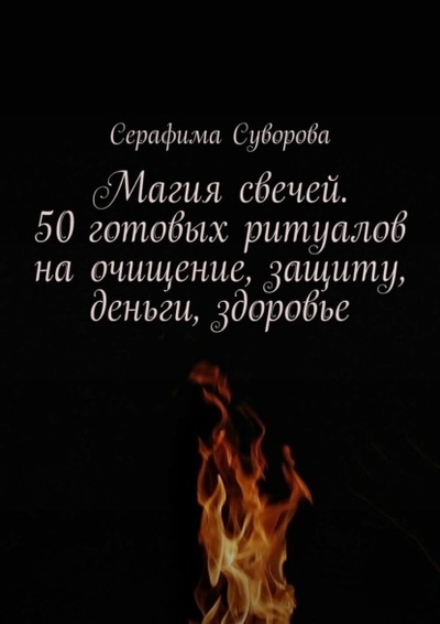 Книга: Магия свечей. 50 готовых ритуалов на очищение, защиту, деньги, здоровье (Серафима Суворова) 