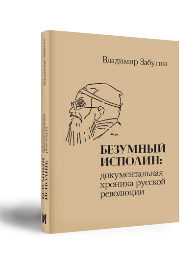Книга: Безумный исполин: документальная хроника русской революции (Забугин В.) ; Индрик, 2024 