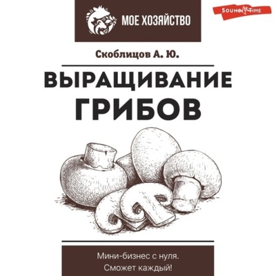Книга: Выращивание грибов. Мини-бизнес с нуля (Алексей Скоблицов) , 2023 