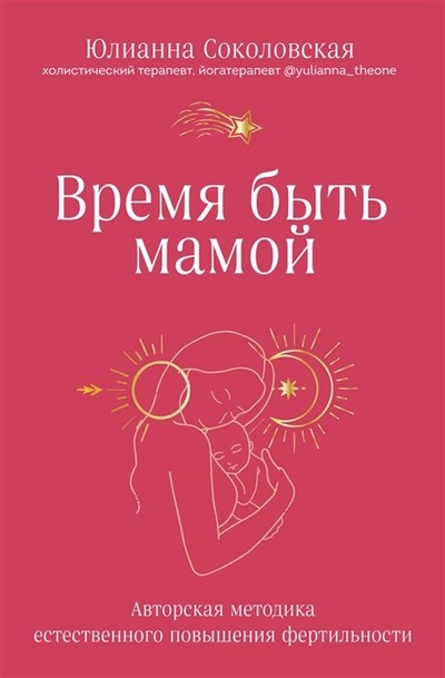 Книга: Время быть мамой. Авторская методика естественного повышения фертильности (Соколовская Юлианна Равильевна) , 2023 