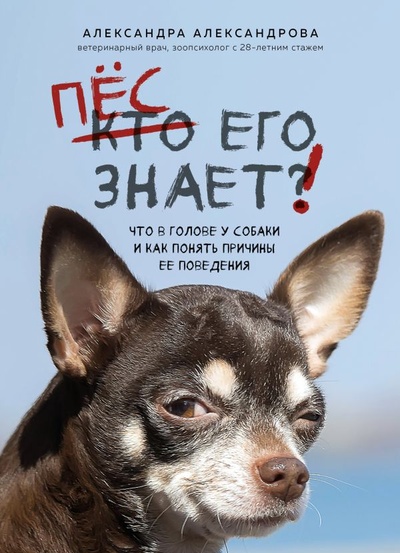 Книга: Пес его знает! Что в голове у собаки, и как понять причины ее поведения (Александрова Александра Сергеевна) , 2023 