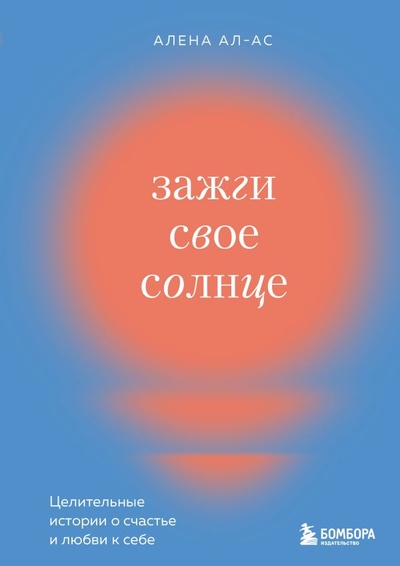 Книга: Зажги свое солнце. Целительные истории о счастье и любви к себе (Ал-Ас Алена) , 2023 