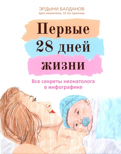 Книга: Первые 28 дней жизни. Все секреты неонатолога в инфографике (Балданов Эрдыни) ; Феникс, 2024 