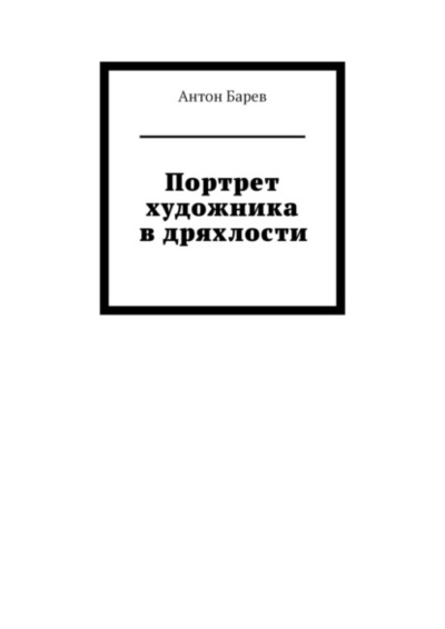 Книга: Портрет художника в дряхлости (Антон Барев) 