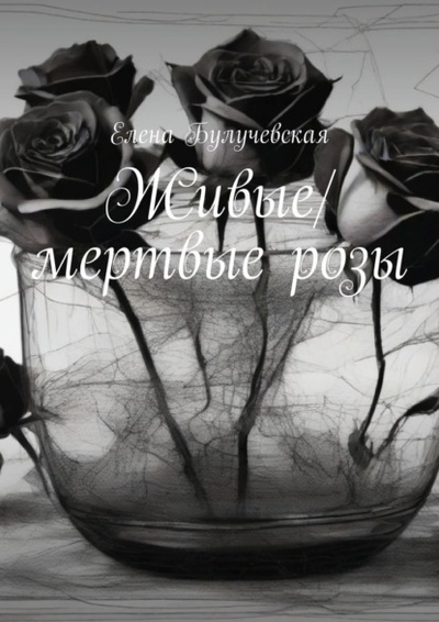 Книга: Живые/мертвые розы (Елена Булучевская) 