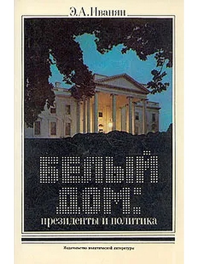 Книга: Белый дом. Президенты и политика (Иванян Эдуард Александрович) 