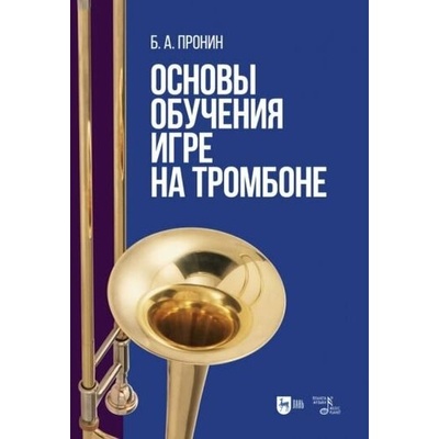Книга: Основы обучения игре на тромбоне (Пронин Борис Александрович) ; Планета Музыки, 2022 
