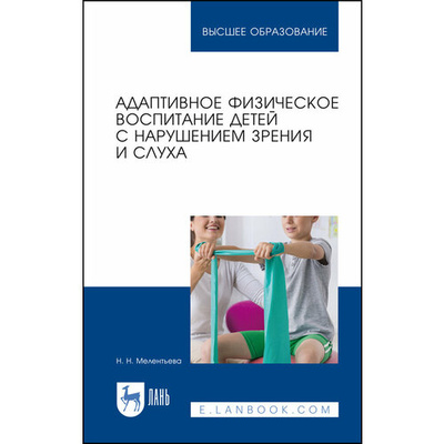 Книга: Адаптивное физическое воспитание детей с нарушением зрения и слуха (Мелентьева Наталия Николаевна) ; Лань, 2023 