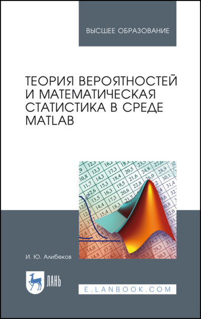 Книга: Теория вероятностей и математическая статистика в среде MATLAB. Учебное пособие (Алибеков Игорь Юсупович) ; Лань, 2019 