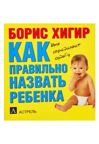 Книга: Как правильно назвать ребенка (Хигир Борис Юзикович) ; АСТ, 2009 