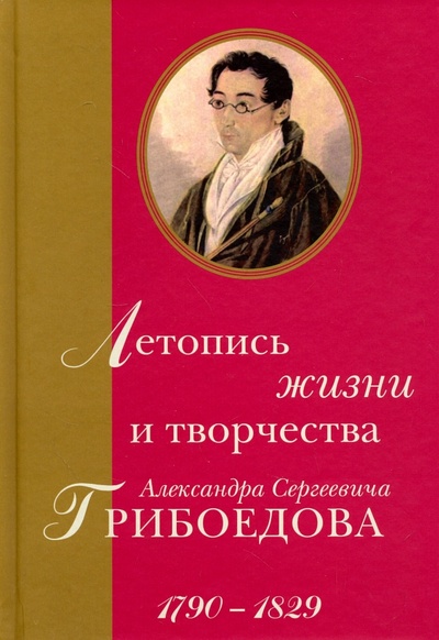 Летопись жизни и творчества Александра Сергеевича Грибоедова. 1790-1829 Минувшее 