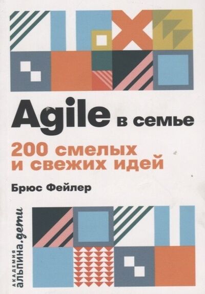 Книга: Agile в семье: 200 смелых и свежих идей + покет (Фейлер Б.) ; Альпина Паблишер ООО, 2019 