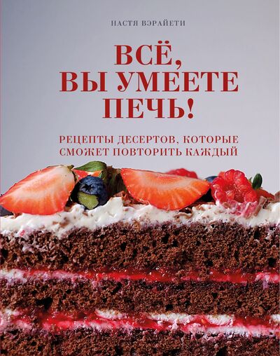 Книга: Всё, вы умеете печь! Рецепты десертов, которые сможет повторить каждый (с автографом) (Вэрайети Настя) ; БОМБОРА, 2020 