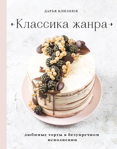 Книга: Классика жанра. Любимые торты в безупречном исполнении (с автографом) (Близнюк Дарья) ; БОМБОРА, 2020 