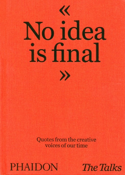 Книга: The Talks - No Idea Is Final. Quotes from the Creative Voices of our Time; Phaidon, 2021 