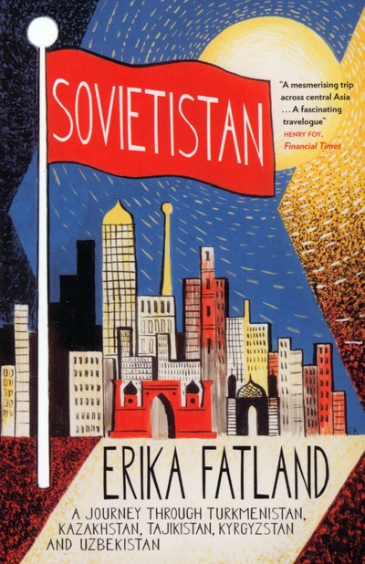 Книга: Sovietistan. A Journey Through Turkmenistan, Kazakhstan, Tajikistan, Kyrgyzstan and Uzbekistan (Fatland Erika) ; MacLehose Press, 2019 