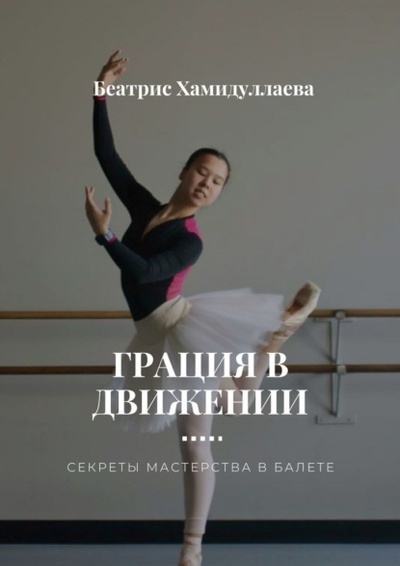 Книга: Грация в движении. Секреты мастерства в балете (Беатрис Хамидуллаева) 