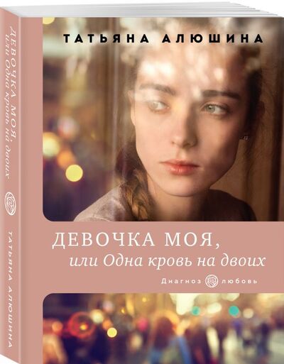Книга: Девочка моя, или Одна кровь на двоих (Алюшина Татьяна Александровна) ; Эксмо, 2021 