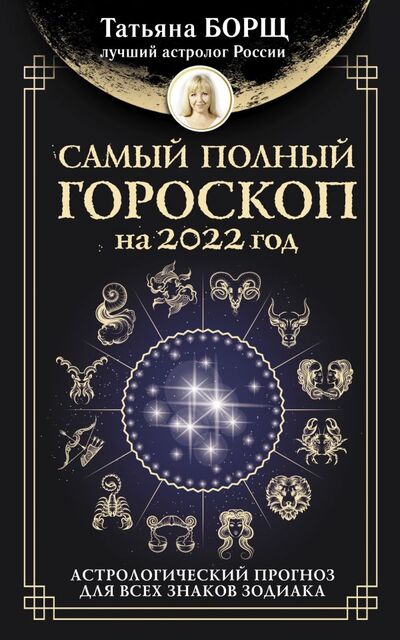 Книга: Самый полный гороскоп на 2022 год. Астрологический прогноз для всех знаков Зодиака (Борщ Татьяна Юрьевна) ; АСТ, 2021 