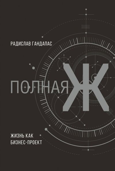 Книга: Полная Ж: жизнь как бизнес-проект (Гандапас Радислав Иванович) ; АСТ, 2018 