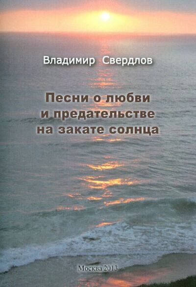 Книга: Песни о любви и предательстве на закате солнца (Свердлов Владимир Евгеньевич) ; Спутник+, 2013 