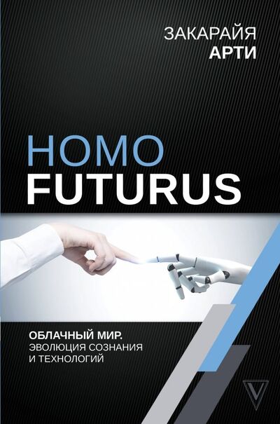 Книга: Homo Futurus. Облачный Мир: эволюция сознания и технологий (Закарайя Арти) ; АСТ, 2019 