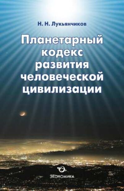 Книга: Планетарный кодекс развития человеческой цивилизации (Лукьянчиков Николай Никифорович) ; Экономика, 2010 