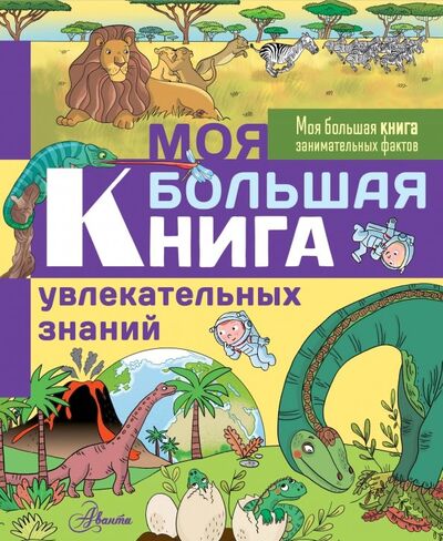 Книга: Моя большая книга увлекательных знаний (Лепети Эммануэль) ; АСТ, 2019 