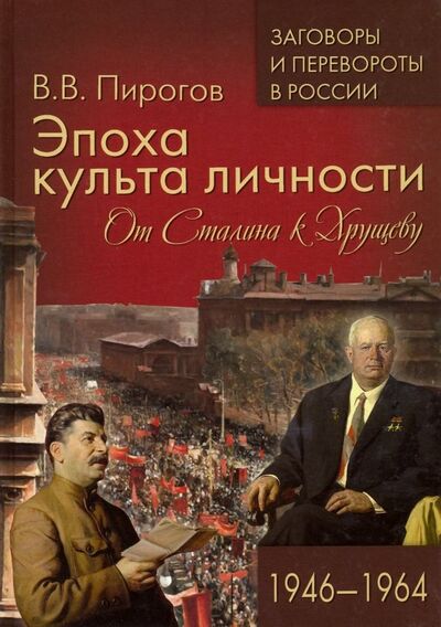 Книга: Эпоха культа личности. От Сталина к Хрущеву. 1946-1964 (Пирогов Валерий Владимирович) ; Вече, 2019 