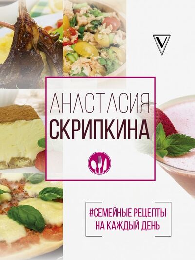 Книга: #Семейные рецепты на каждый день (Скрипкина Анастасия Юрьевна) ; АСТ, 2020 