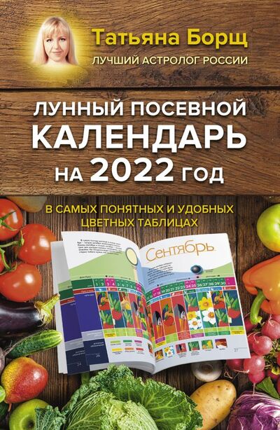 Книга: Лунный посевной календарь на 2022 год в самых понятных и удобных цветных таблицах (Борщ Татьяна Юрьевна) ; АСТ, 2021 
