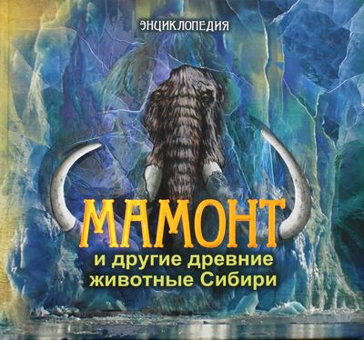 Книга: Мамонт и другие древние животные Сибири (Протопопов А., Мащенко Е. и др.) ; Бичик, 2018 