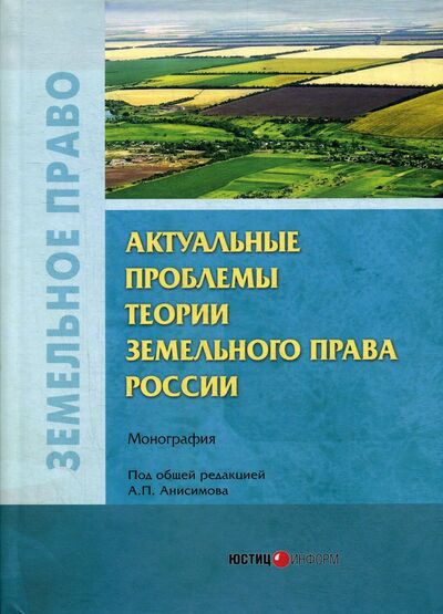Книга: Актуальные проблемы теории земельного права России (Анисимов А. (ред.)) ; Юстицинформ, 2020 