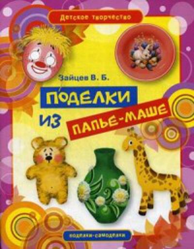 Книга: Поделки из папье-маше (Зайцев В.Б.) ; Рипол, 2012 