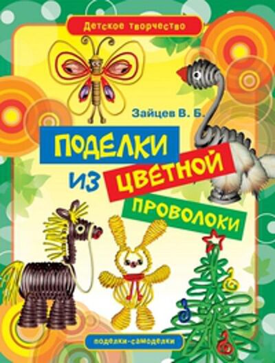 Книга: Поделки из цветной проволоки (Зайцев В.Б.) ; Рипол, 2012 