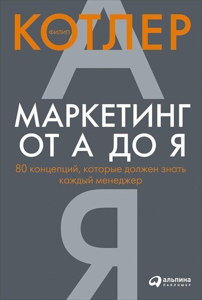 Книга: Маркетинг от А до Я. 80 концепций, которые должен знать каждый менеджер (Филип Котлер) ; Альпина, 2021 