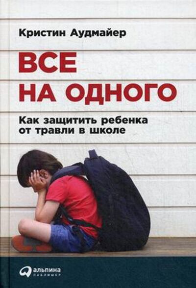 Книга: Все на одного: Как защитить ребенка от травли в школе (Аудмайер Кристин) ; Альпина Паблишер, 2016 