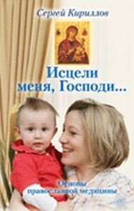 Книга: Исцели меня, Господи... Основы православной медицины (Кириллов С.) ; Вектор, 2011 