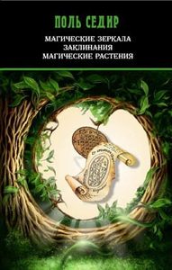 Книга: Магические зеркала. Заклинания. Магия растений (Седир Поль) ; Москвичев А.Г., 2010 