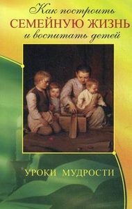 Книга: Как построить семейную жизнь и воспитать детей. Уроки мудрости (Егоров В.) ; Амрита-русь, 2012 